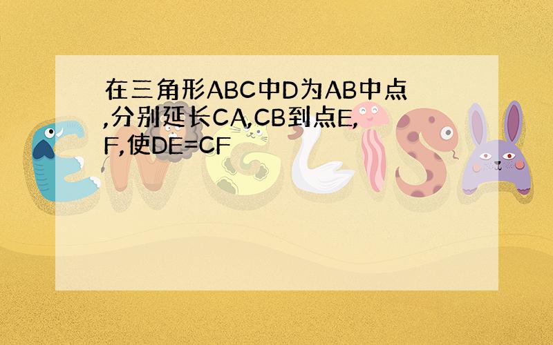 在三角形ABC中D为AB中点,分别延长CA,CB到点E,F,使DE=CF