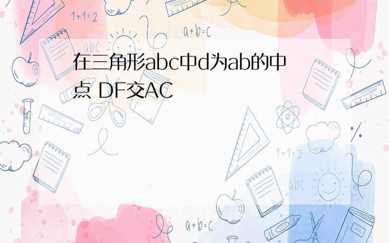 在三角形abc中d为ab的中点 DF交AC