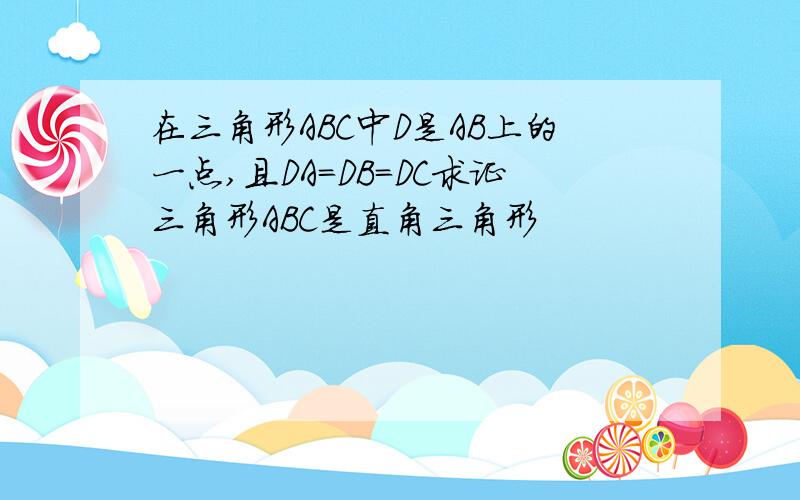 在三角形ABC中D是AB上的一点,且DA=DB=DC求证三角形ABC是直角三角形