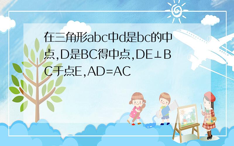 在三角形abc中d是bc的中点,D是BC得中点,DE⊥BC于点E,AD=AC