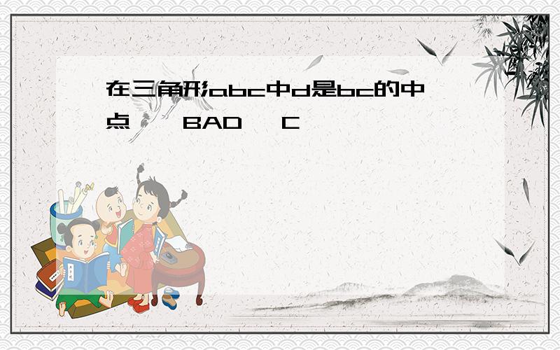 在三角形abc中d是bc的中点,∠BAD ∠C