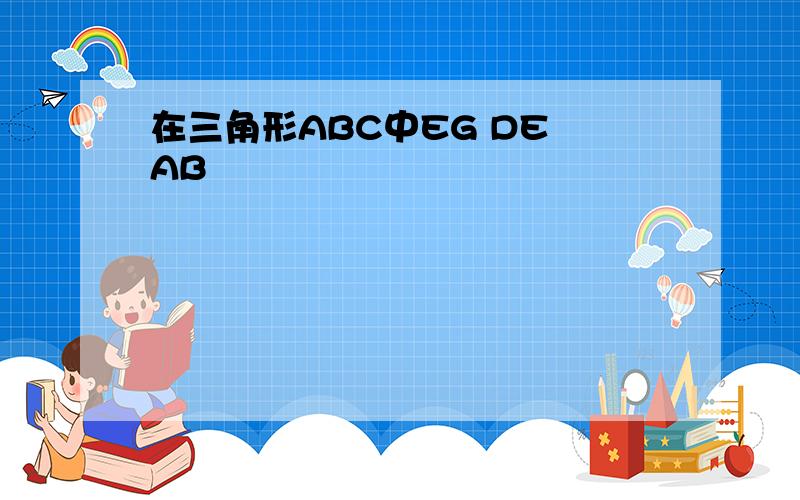 在三角形ABC中EG DE AB