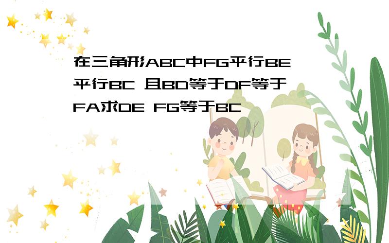 在三角形ABC中FG平行BE平行BC 且BD等于DF等于FA求DE FG等于BC