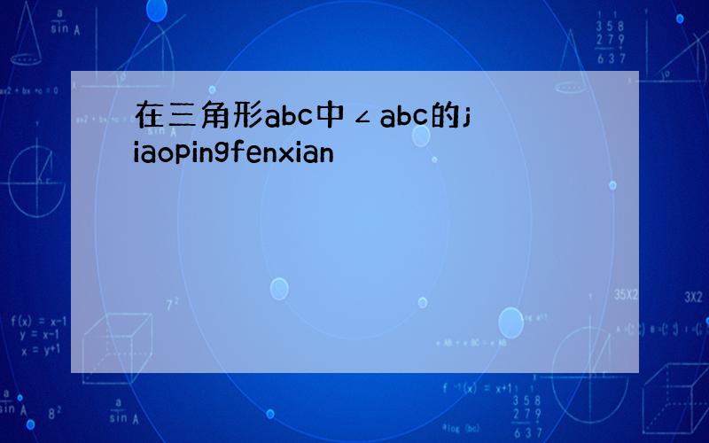 在三角形abc中∠abc的jiaopingfenxian