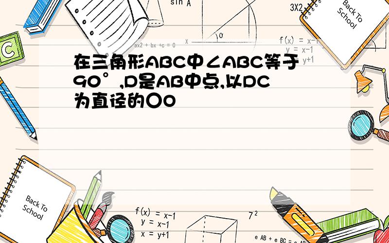 在三角形ABC中∠ABC等于90°,D是AB中点,以DC为直径的○O