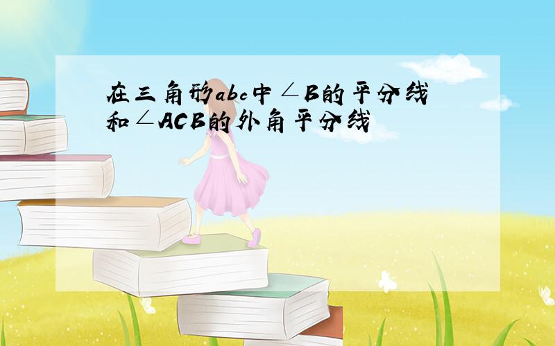 在三角形abc中∠B的平分线和∠ACB的外角平分线