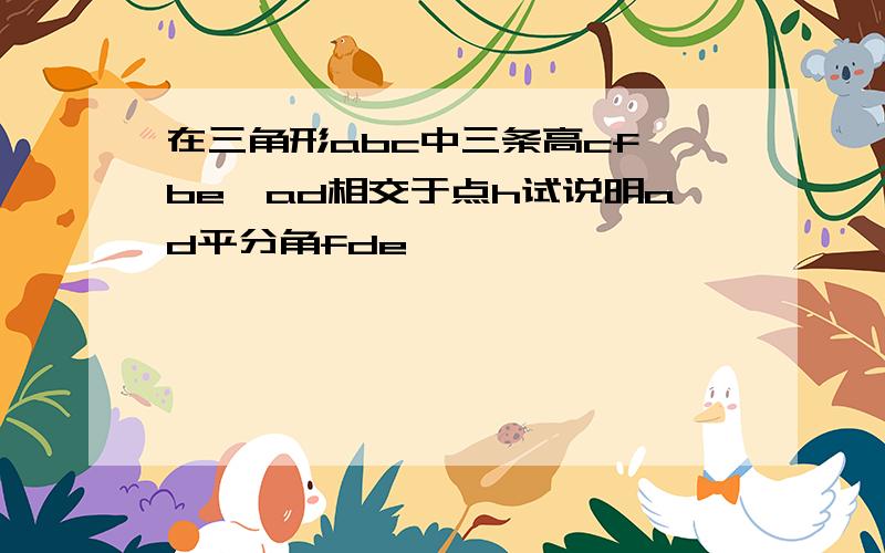 在三角形abc中三条高cf,be,ad相交于点h试说明ad平分角fde