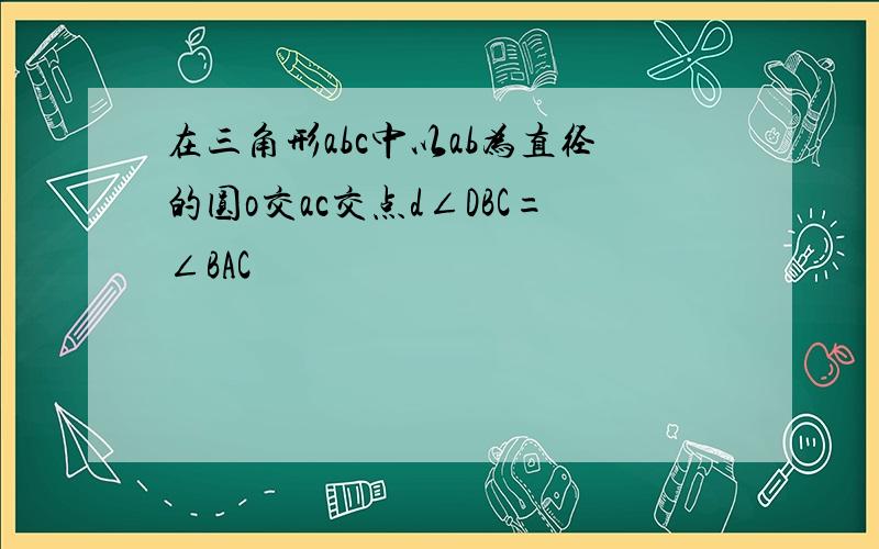 在三角形abc中以ab为直径的圆o交ac交点d∠DBC=∠BAC