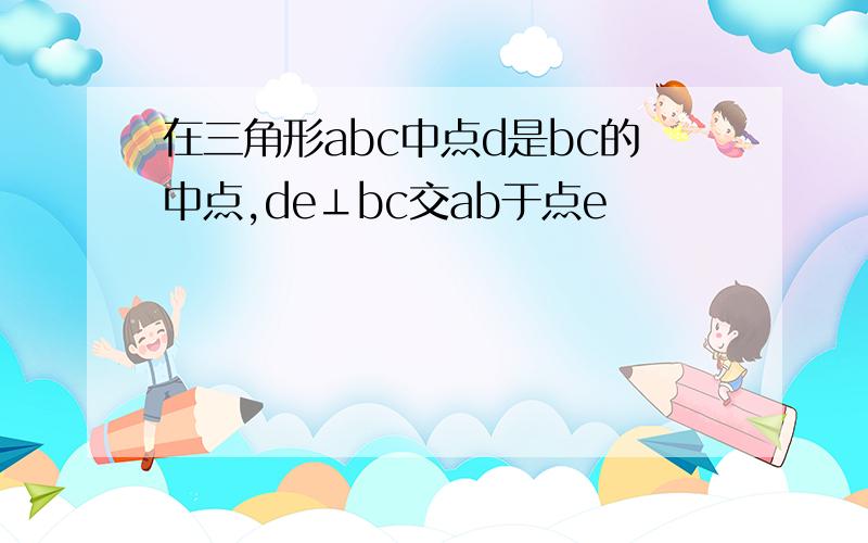 在三角形abc中点d是bc的中点,de⊥bc交ab于点e