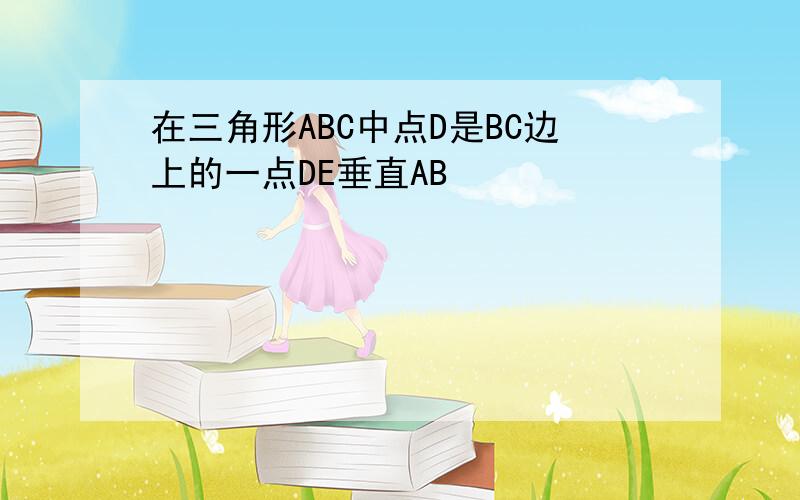 在三角形ABC中点D是BC边上的一点DE垂直AB