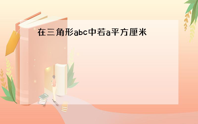 在三角形abc中若a平方厘米