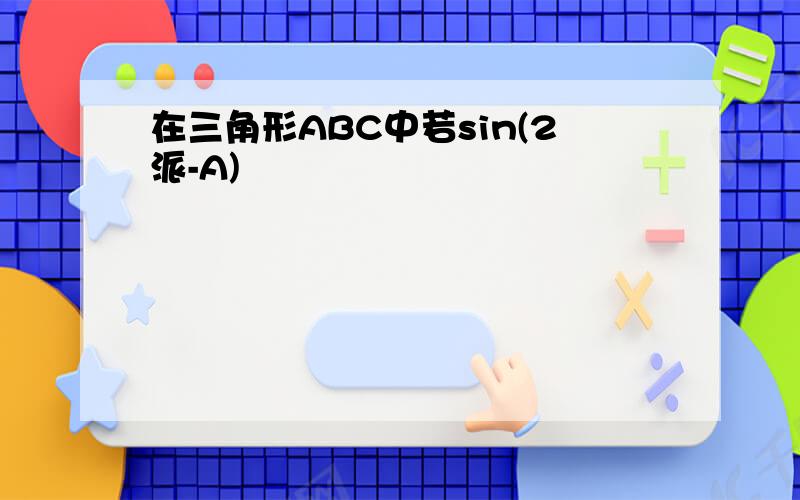 在三角形ABC中若sin(2派-A)