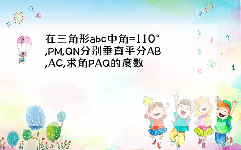 在三角形abc中角=110°,PM,QN分别垂直平分AB,AC,求角PAQ的度数