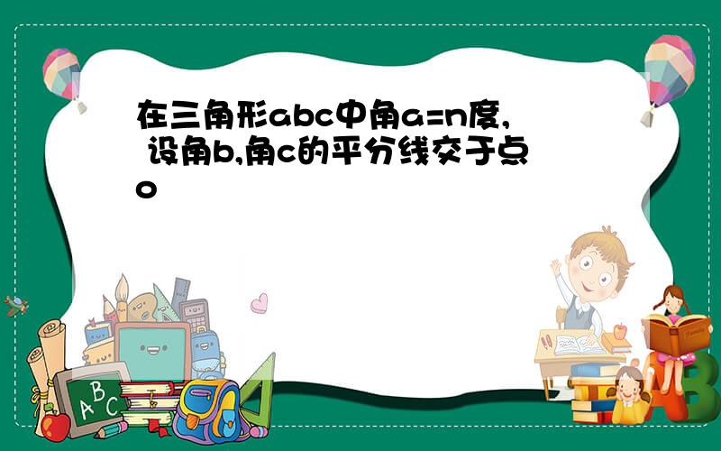 在三角形abc中角a=n度, 设角b,角c的平分线交于点o