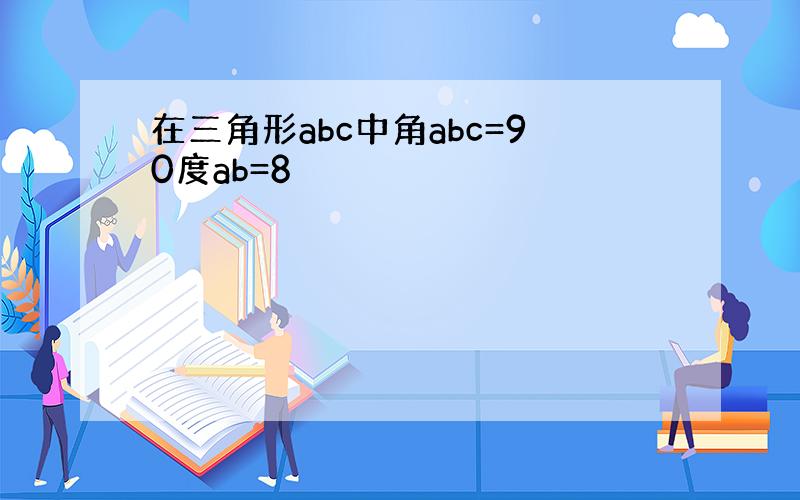 在三角形abc中角abc=90度ab=8