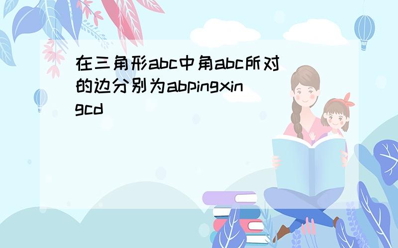 在三角形abc中角abc所对的边分别为abpingxingcd