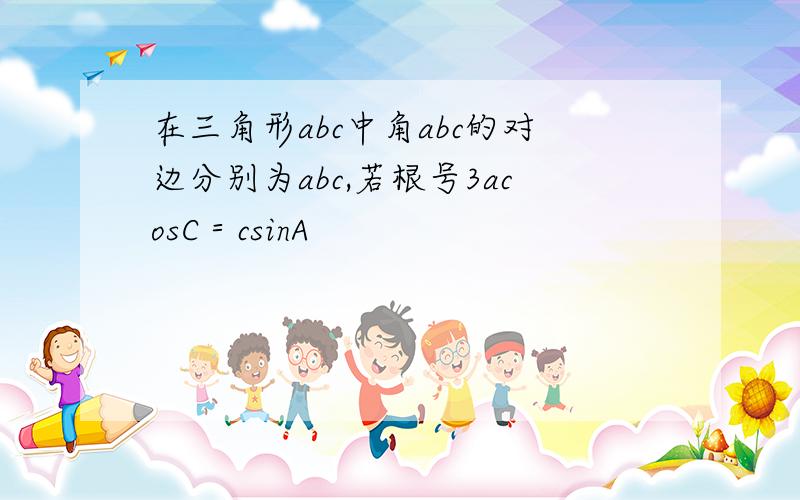 在三角形abc中角abc的对边分别为abc,若根号3acosC＝csinA