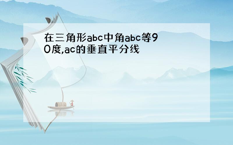 在三角形abc中角abc等90度,ac的垂直平分线