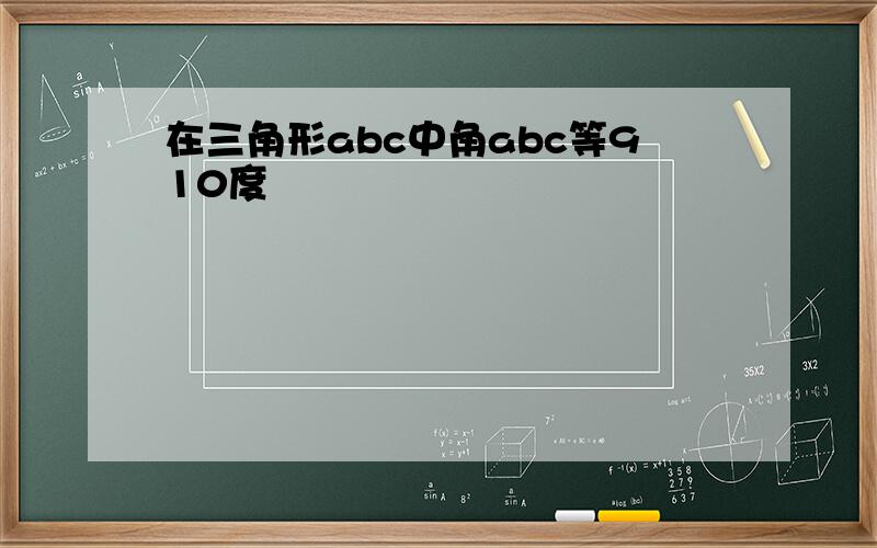 在三角形abc中角abc等910度