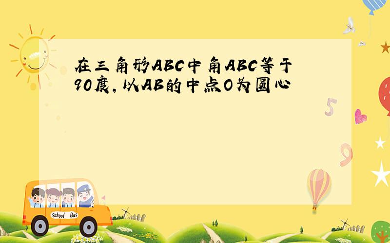 在三角形ABC中角ABC等于90度,以AB的中点O为圆心