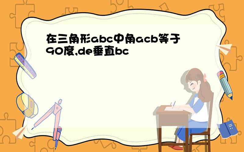 在三角形abc中角acb等于90度,de垂直bc