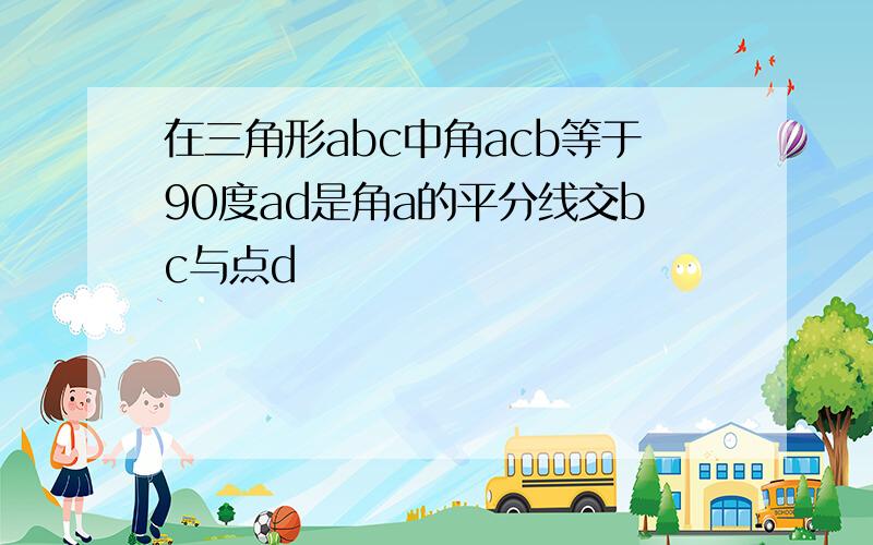 在三角形abc中角acb等于90度ad是角a的平分线交bc与点d