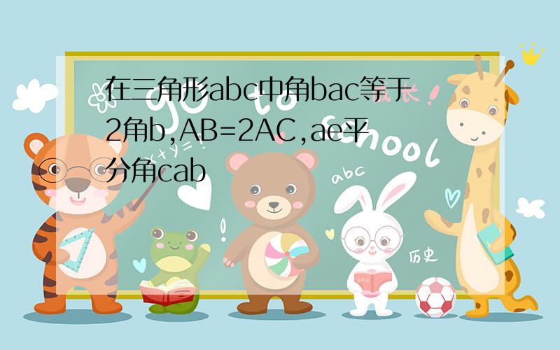 在三角形abc中角bac等于2角b,AB=2AC,ae平分角cab