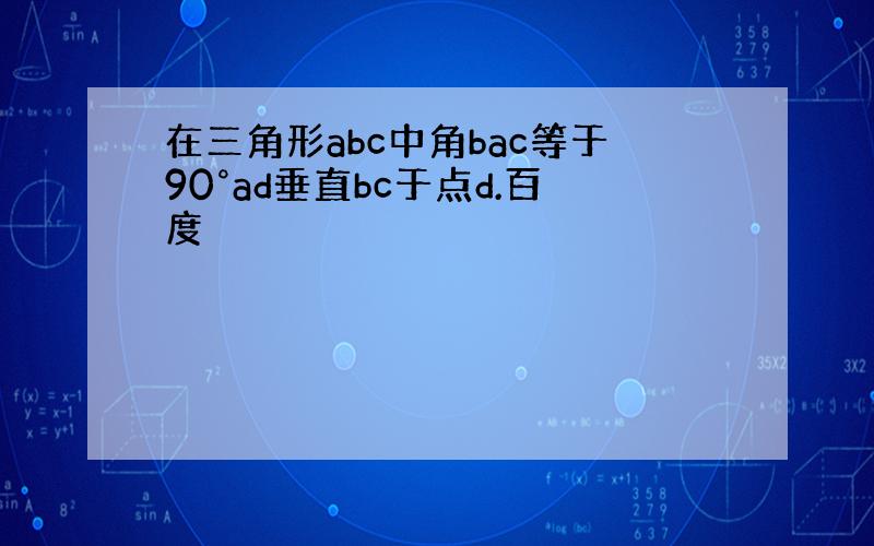 在三角形abc中角bac等于90°ad垂直bc于点d.百度