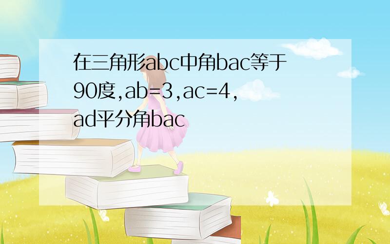 在三角形abc中角bac等于90度,ab=3,ac=4,ad平分角bac