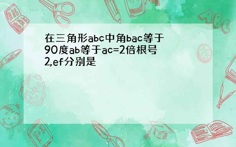 在三角形abc中角bac等于90度ab等于ac=2倍根号2,ef分别是