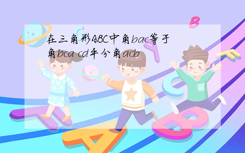 在三角形ABC中角bac等于角bca cd平分角acb