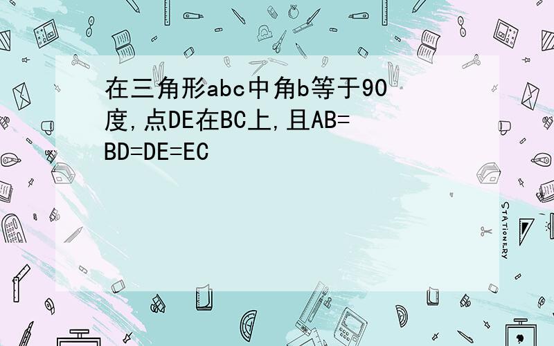 在三角形abc中角b等于90度,点DE在BC上,且AB=BD=DE=EC