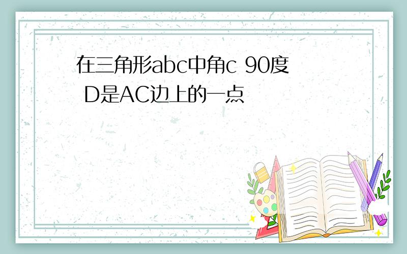 在三角形abc中角c 90度 D是AC边上的一点