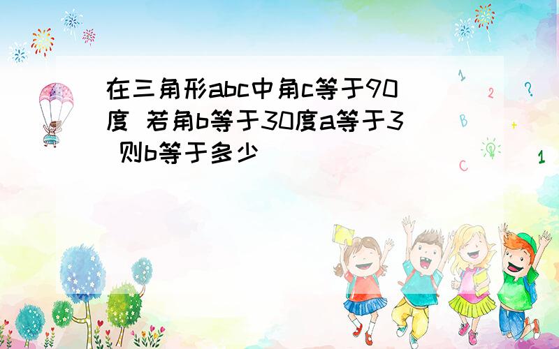 在三角形abc中角c等于90度 若角b等于30度a等于3 则b等于多少