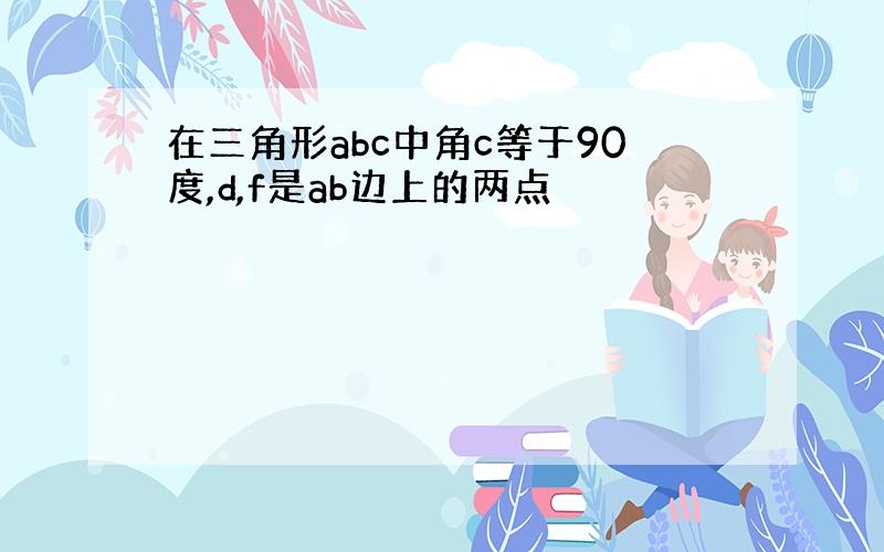 在三角形abc中角c等于90度,d,f是ab边上的两点