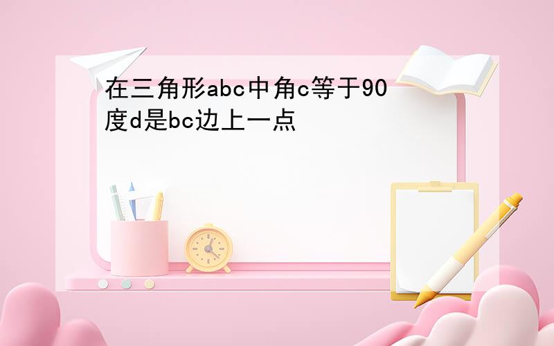 在三角形abc中角c等于90度d是bc边上一点