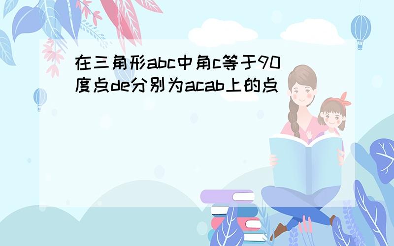 在三角形abc中角c等于90度点de分别为acab上的点