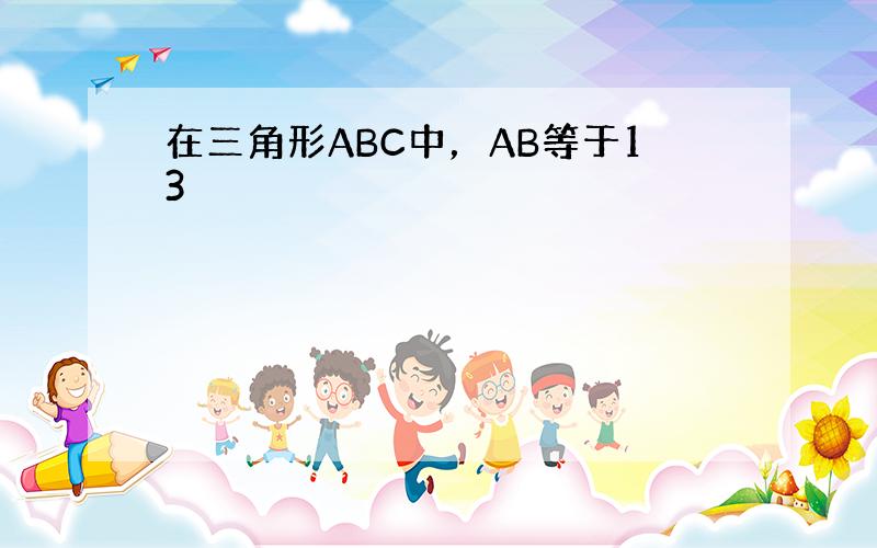 在三角形ABC中，AB等于13