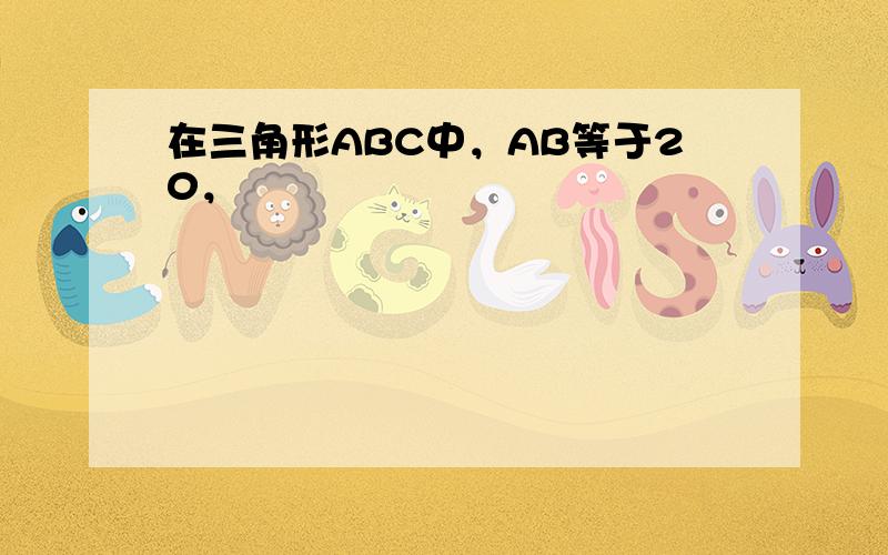 在三角形ABC中，AB等于20，