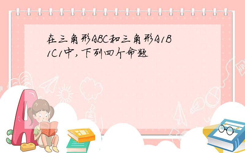 在三角形ABC和三角形A1B1C1中,下列四个命题