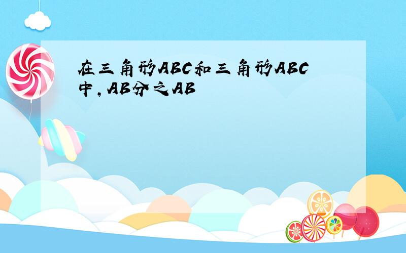 在三角形ABC和三角形ABC中,AB分之AB