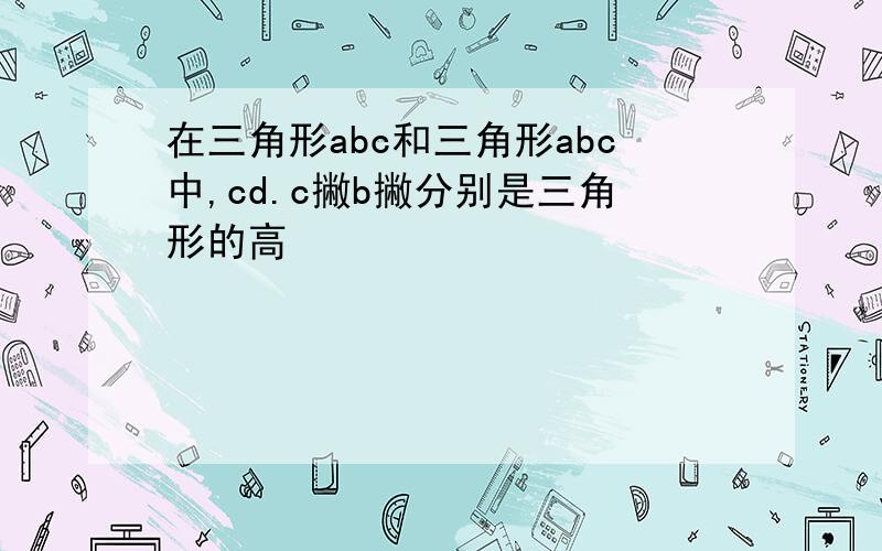 在三角形abc和三角形abc中,cd.c撇b撇分别是三角形的高