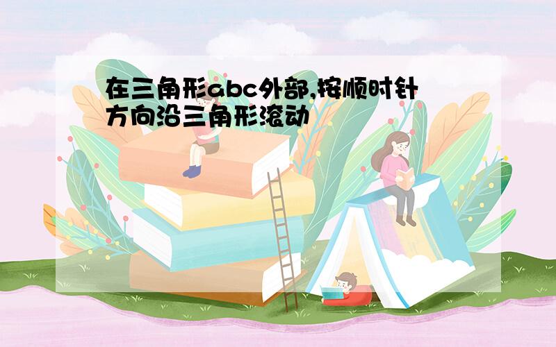 在三角形abc外部,按顺时针方向沿三角形滚动