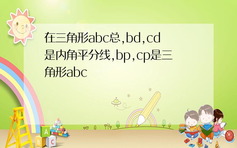 在三角形abc总,bd,cd是内角平分线,bp,cp是三角形abc