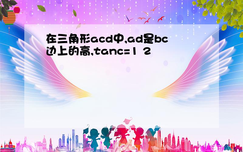 在三角形acd中,ad是bc边上的高,tanc=1 2