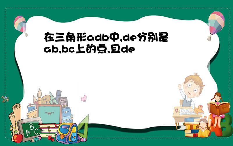 在三角形adb中,de分别是ab,bc上的点,且de