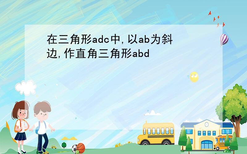 在三角形adc中,以ab为斜边,作直角三角形abd