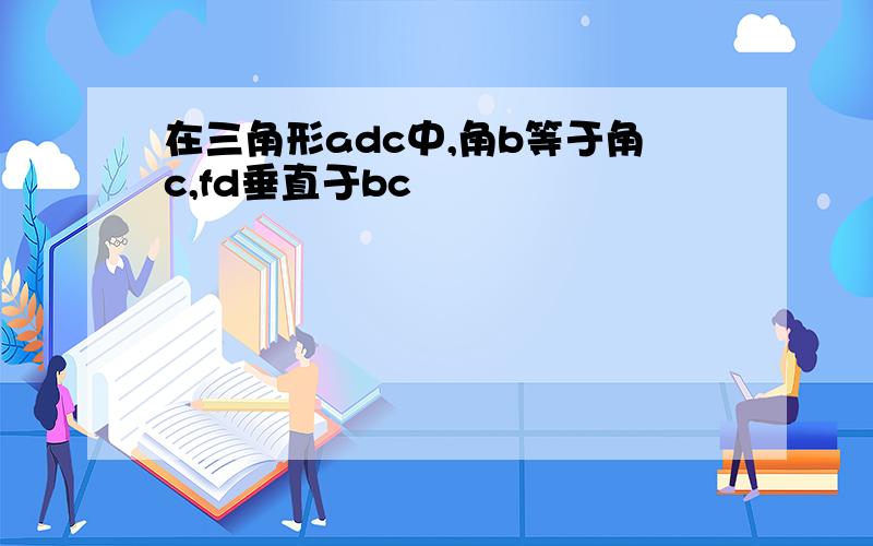 在三角形adc中,角b等于角c,fd垂直于bc