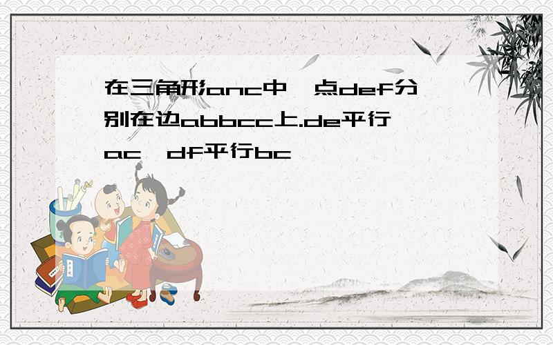 在三角形anc中,点def分别在边abbcc上.de平行ac,df平行bc