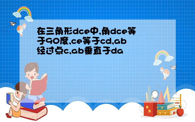 在三角形dce中,角dce等于90度,ce等于cd,ab经过点c,ab垂直于da